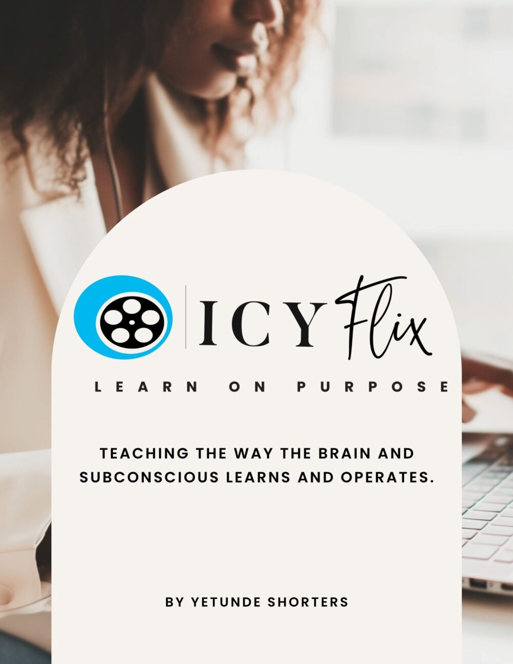 A person typing on a laptop with a flyer overlay for ICYFlix, featuring the tagline "Learn On Purpose" and a subtitle about brain and subconscious learning, by Yetunde Shorters.